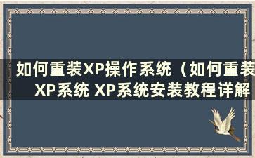 如何重装XP操作系统（如何重装XP系统 XP系统安装教程详解）